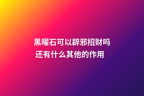 黑曜石可以辟邪招财吗 还有什么其他的作用